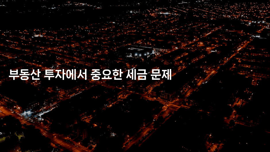 부동산 투자에서 중요한 세금 문제
-집집꿍