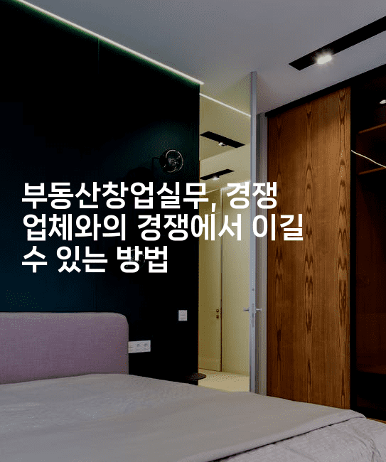 부동산창업실무, 경쟁 업체와의 경쟁에서 이길 수 있는 방법2-집집꿍