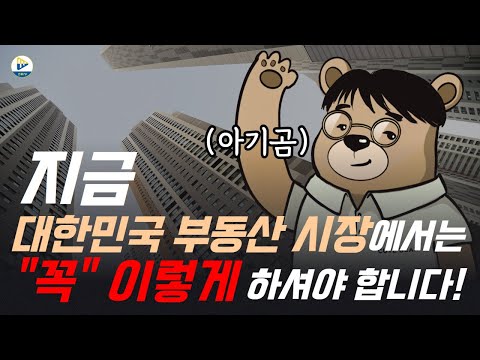 지금! 대한민국 부동산 시장에서는 "꼭" 이렇게 하셔야 합니다!  with 아기곰