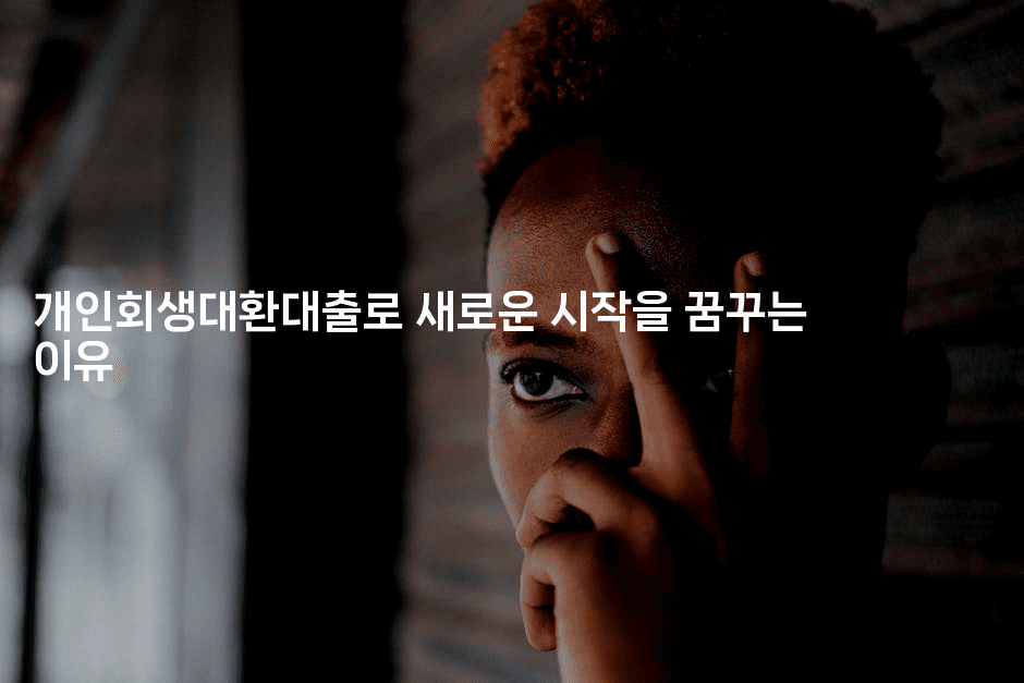 개인회생대환대출로 새로운 시작을 꿈꾸는 이유